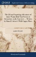 The Life and Surprizing Adventures of James Wyatt, Born Near Exeter, in Devonshire, in the Year 1707. ... Written by Himself. Adorn'd With Copper Plat