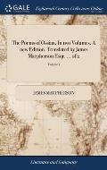 The Poems of Ossian. In two Volumes. A new Edition. Translated by James Macpherson Esqr. ... of 2; Volume 1