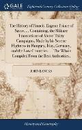 The History of Francis-Eugene Prince of Savoy, ... Containing, the Military Transactions of Above Thirty Campaigns, Made by his Serene Highness in Hun