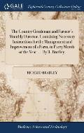 The Country Gentleman and Farmer's Monthly Director. Containing Necessary Instructions for the Management and Improvement of a Farm, in Every Month of