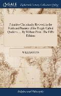 Primitive Christianity Revived, in the Faith and Practice of the People Called Quakers. ... By William Penn. The Fifth Edition