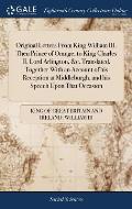 Original Letters From King William III. Then Prince of Orange, to King Charles II. Lord Arlington, &c. Translated. Together With an Account of his Rec
