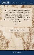 An Account of the Voyages Undertaken by the Order of His Present Majesty. For Making Discoveries in the Southern Hemisphere. ... By John Hawkesworth,