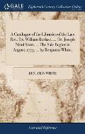 A Catalogue of the Libraries of the Late Rev. Dr. William Borlase, ... Dr. Joseph Nicol Scott, ... The Sale Begins in August, 1773, ... by Benjamin Wh