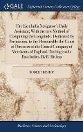 The East India Navigator's Daily Assistant; With the new Method of Computing the Longitude, Dedicated by Permission, to the Honourable the Court of Di