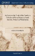 An Essay on the Trade of the Northern Colonies of Great Britain in North America. Printed at Philadelphia