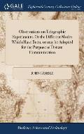 Observations on Telegraphic Experiments. Or the Different Modes Which Have Been, or may be Adopted for the Purpose of Distant Communication