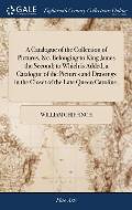A Catalogue of the Collection of Pictures, &c. Belonging to King James the Second; to Which is Added, a Catalogue of the Pictures and Drawings in the