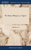 The History of King Lear, a Tragedy: As it is now Acted at the King's Theatres. Revived, With Alterations, by N. Tate