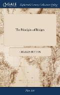The Principles of Bridges: Containing the Mathematical Demonstrations of the Properties of the Arches, the Thickness of the Piers, the Force of t