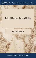 Rational Physic; or, the art of Healing: Founded and Explained on Principles of Reason and Experience. To Which is Added, a Family Dispensatory, ... B