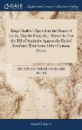 King Charles's Speech in the House of Lords, May the First, 1641. Before he Past the Bill of Attainder Against the Earl of Strafford. With Some Other
