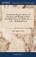 Travels From Aleppo to the City of Jerusalem, and Through the Most Remarkable Parts of the Holy Land, in 1776. ... By Richard Tyron,