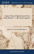 Copies of Seven Original Letters From King Edward VI. to Barnaby Fitz-patrick