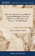 Titus Lucretius Carus, his six Books of Epicurean Philosophy, Done Into English Verse, With Notes. By T. Creech, ... The Fifth Edition