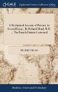 A Mechanical Account of Poisons, in Several Essays. By Richard Mead, M.D. ... The Fourth Edition Corrected