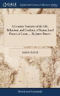 A Genuine Narrative of the Life, Behaviour, and Conduct, of Simon, Lord Fraser, of Lovat, ... By James Fraser,