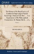 The History of the Royal Society of London for Improving of Natural Knowledge, From its First Rise. ... As a Supplement to The Philosophical Transacti