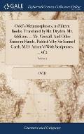 Ovid's Metamorphoses, in Fifteen Books. Translated by Mr. Dryden. Mr. Addison. ... Mr. Croxall. And Other Eminent Hands. Publish'd by Sir Samuel Garth