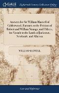 Answers for Sir William Maxwell of Calderwood, Baronet, to the Petition of Robert and William Strangs, and Others, his Vassals in the Lands of Jacktow