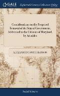 Considerations on the Proposed Removal of the Seat of Government, Addressed to the Citizens of Maryland, by Aristides
