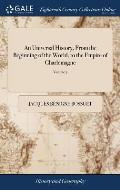 An Universal History, From the Beginning of the World, to the Empire of Charlemagne: Written Originally in French by M. Bossuet, ... In two Volumes. .