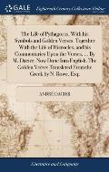 The Life of Pythagoras, With his Symbols and Golden Verses. Together With the Life of Hierocles, and his Commentaries Upon the Verses. ... By M. Dacie