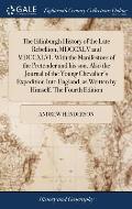 The Edinburgh History of the Late Rebellion, MDCCXLV and MDCCXLVI. With the Manifestoes of the Pretender and his son. Also the Journal of the Young Ch