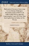 Mathematical Discourses Concerning two new Sciences Relating to Mechanicks and Local Motion, By Galileo Galilei With an Appendix Concerning the Center