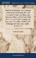 Bibliotheca Meadiana, Sive Catalogus Librorum Richardi Mead, M.D. qui Prostabunt Venales sub Hasta, apud Samuelem Baker, in Vico Dicto York Street, Co