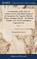 A Commentary on The Book of Common-prayer, and Administration of the Sacraments, &c. Together With the Psalter or Psalms of David. ... By William Nich