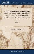 An Historical Dictionary of all Religions From the Creation of the World to This Present Time. ... Compiled From the Best Authorities, by Thomas Broug