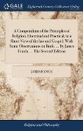 A Compendium of the Principles of Religion, Doctrinal and Practical; in a Short View of the law and Gospel; With Some Observations on Both. ... By Jam