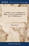 An Humble, Earnest, and Affectionate Address, to the Clergy. By William Law, M.A. The Third Edition