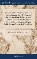 An Essay on the Nature and Method of Ascertaining the Specifick Shares of Proprietors, Upon the Inclosure of Common Fields. With Observations Upon the