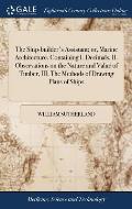 The Ship-builder's Assistant; or, Marine Architecture. Containing I. Decimals, II. Observations on the Nature and Value of Timber, III. The Methods of