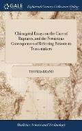 Chirurgical Essays on the Cure of Ruptures, and the Pernicious Consequences of Referring Patients to Truss-makers: With Cases. By T. Brand, ... The Se
