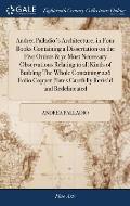 Andrea Palladio's Architecture, in Four Books Containing a Dissertation on the Five Orders & ye Most Necessary Observations Relating to all Kinds of B