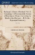 Buchanan's History of Scotland. Vol. III. Containing I. A Detection of the Actions of Mary Queen of Scots, Concerning the Murder of her Husband, ... I