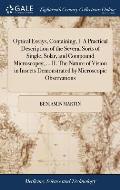 Optical Essays, Containing, I. A Practical Description of the Several Sorts of Single, Solar, and Compound Microscopes; ... II. The Nature of Vision i