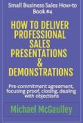 How to Deliver Professional Sales Presentations & Demonstrations: Pre-commitment agreement, Focusing proof, closing, dealing with objections