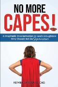 No More Capes!: A Prophetic Proclamation to God's Daughters Who Should Not Be Superwomen