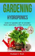 Gardening: Hydroponics - Learn the Amazing Art of Growing: Fruits, Vegetables, & Herbs, without Soil