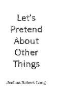 Let's Pretend About Other Things