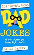 199 Terribly Good Dad Jokes: Witty, Funny and Damn Right Awful!