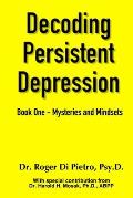 Decoding Persistent Depression: Book One - Mysteries and Mindsets