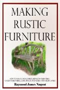 Making Rustic Furniture: How to make chairs, tables, bedroom furniture, garden furniture, gates, fences and more in the rustic style