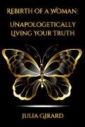 Rebirth of A Woman: Unapologetically Living Your Truth - Julia Girard