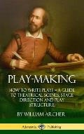 Play-Making: How to Write Plays - A Guide to Theatrical Scenes, Stage Direction and Play Structure (Hardcover)