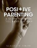 Positive Parenting: A Guide To Doing The Best That You Can